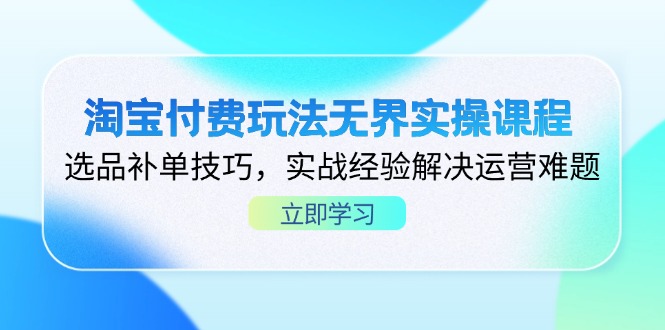 （14344期）淘宝付费玩法无界实操课程，选品补单技巧，实战经验解决运营难题-轻创终点站