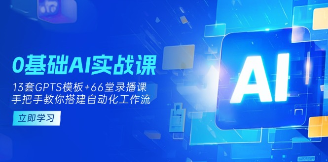 （14202期）0基础AI实操课：13套GPTS模板+66字录播课，手把手教你搭建自动化工作流-轻创终点站